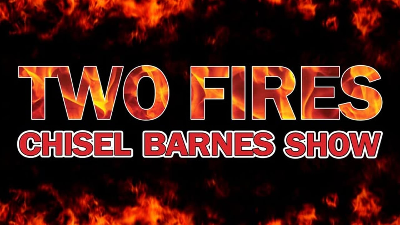 TWO FIRES Chisel Barnes Show