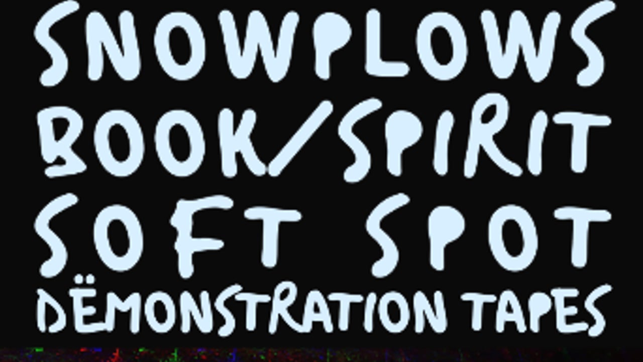 Snowplows, Soft Spot, Book/Spirit, & Dëmonstration Tapes