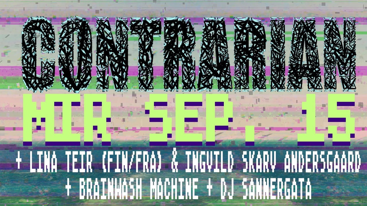 CONTRARIAN + Lina Teir (FIN/FRA) & Ingvild Skarv Andersgaard + Brainwash Machine + DJ Sannergata