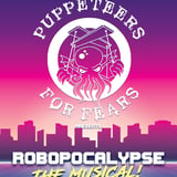 PUPPETEERS FOR FEARS PRESENTS ROBOPOCALYPSE: THE MUSICAL!