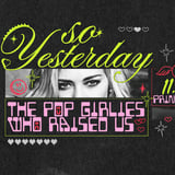 SO YESTERDAY - THE POP GIRLIES WHO RAISED US