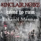 Sinclair Noire, Come to Ruin, Ethanol Merman