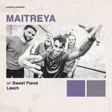 Maitreya w/ Sweet Fiend, To Be Continued & Leach
