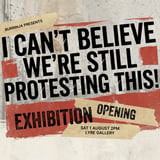 I Can't Believe We're Still Protesting This! Exhibition Opening (free)