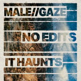 male//gaze, No Edits, It Haunts
