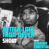Better Late Than Never ft. Jeremy Christian and more TBA