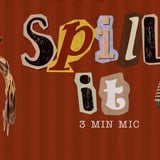 SPILL IT: 3 MIN MIC - 21+
