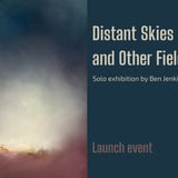 Distant Skies and Other Fields by Ben Jenkins - Exhibition Launch event